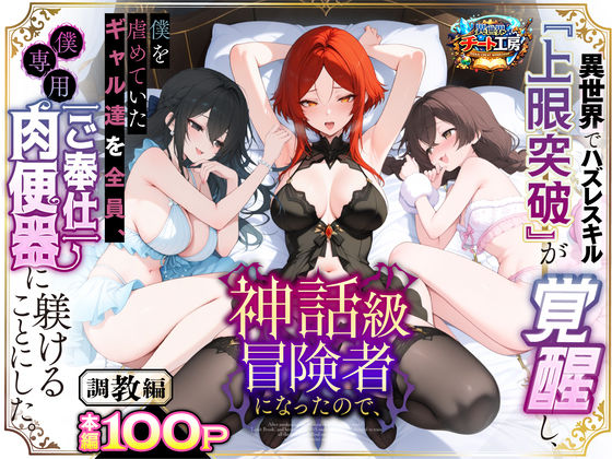 [ファンタジー]異世界でハズレスキル『上限突破』が覚醒して神話級冒険者になったので、僕を虐めていたギャル達を全員、僕専用ご奉仕肉便器に躾けることにした。【調教編】|異世界チート工房